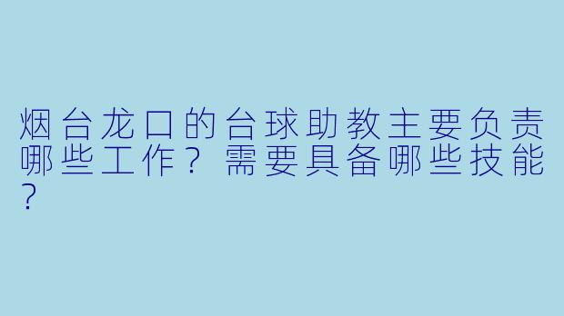 烟台龙口的台球助教主要负责哪些工作？需要具备哪些技能？