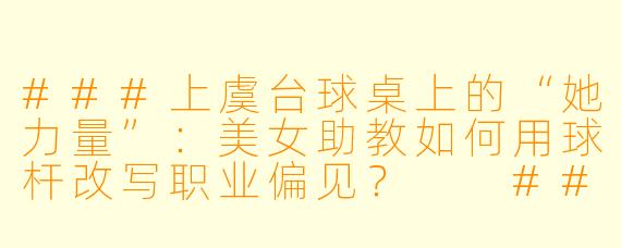 ###上虞台球桌上的“她力量”：美女助教如何用球杆改写职业偏见？

###