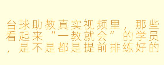台球助教真实视频里，那些看起来“一教就会”的学员，是不是都是提前排练好的托儿？