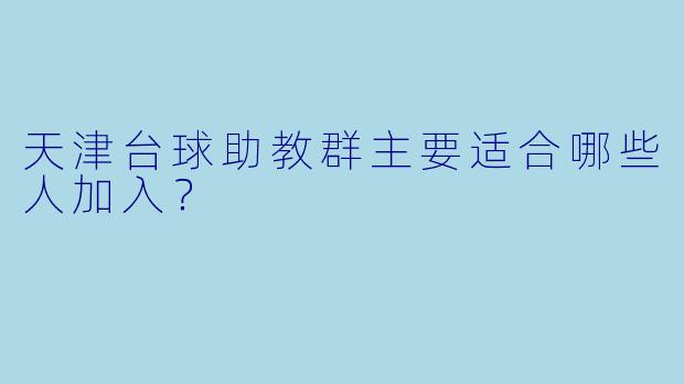 天津台球助教群主要适合哪些人加入？