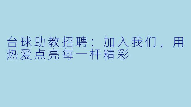 台球助教招聘:加入我们,用热爱点亮每一杆精彩
