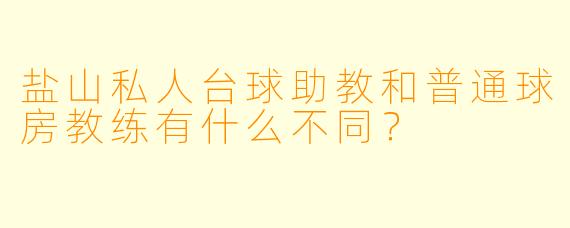 盐山私人台球助教和普通球房教练有什么不同？