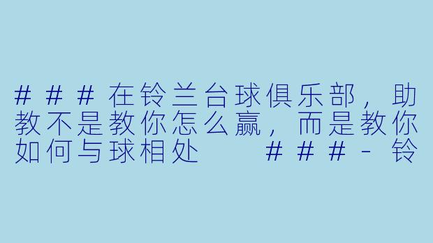 ###在铃兰台球俱乐部,助教不是教你怎么赢,而是教你如何与球相处
###-铃兰台球俱乐部助教