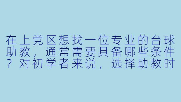 在上党区想找一位专业的台球助教,通常需要具备哪些条件?对初学者来说,选择助教时最该看重什么?