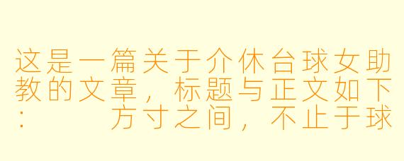 这是一篇关于介休台球女助教的文章,标题与正文如下:
方寸之间,不止于球:介休台球女助教的新江湖
