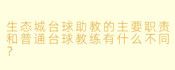 生态城台球助教的主要职责和普通台球教练有什么不同？