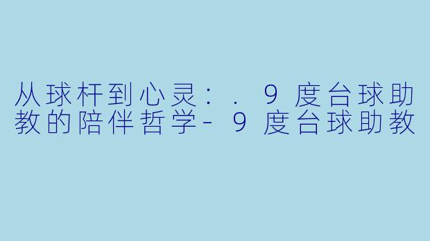 从球杆到心灵：.9度台球助教的陪伴哲学-9度台球助教