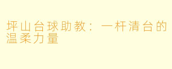 坪山台球助教:一杆清台的温柔力量
