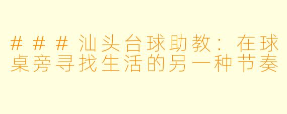 ###汕头台球助教:在球桌旁寻找生活的另一种节奏