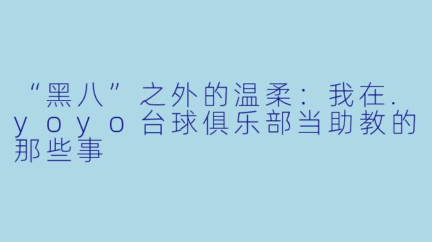 “黑八”之外的温柔:我在.yoyo台球俱乐部当助教的那些事