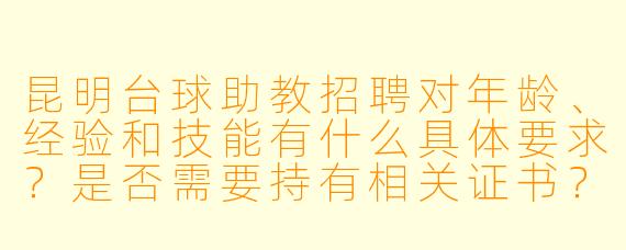 昆明台球助教招聘对年龄、经验和技能有什么具体要求？是否需要持有相关证书？