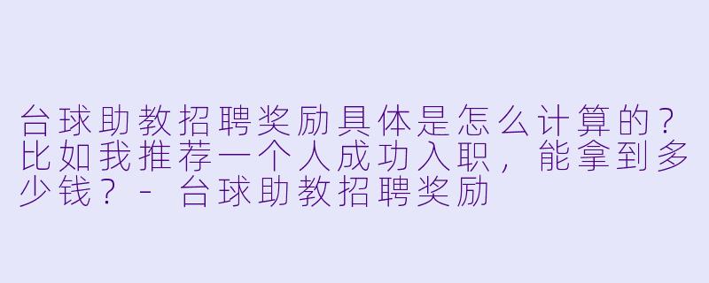 台球助教招聘奖励具体是怎么计算的？比如我推荐一个人成功入职，能拿到多少钱？-台球助教招聘奖励