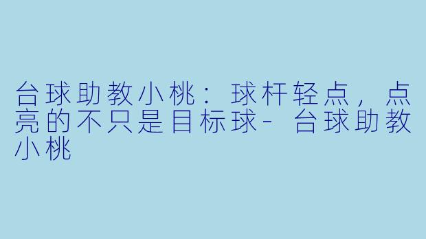 台球助教小桃:球杆轻点,点亮的不只是目标球-台球助教小桃