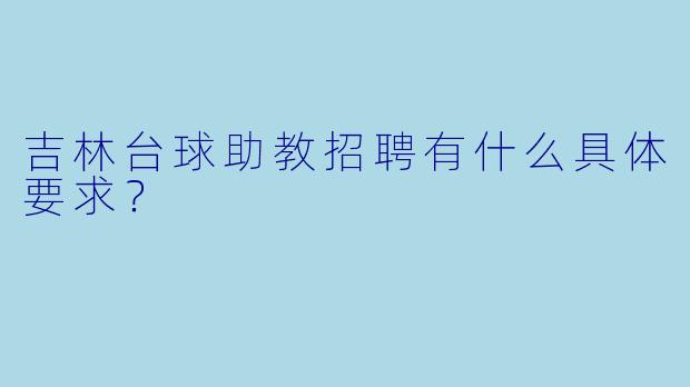 吉林台球助教招聘有什么具体要求？
