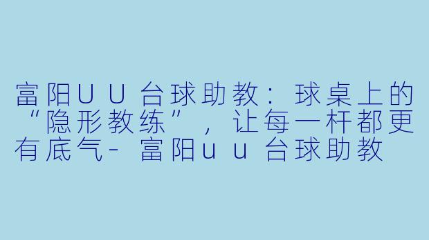 富阳UU台球助教:球桌上的“隐形教练”,让每一杆都更有底气-富阳uu台球助教