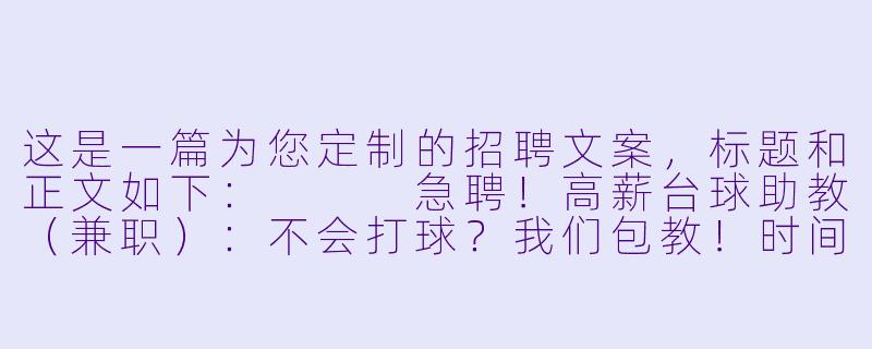 这是一篇为您定制的招聘文案，标题和正文如下：


急聘！高薪台球助教（兼职）：不会打球？我们包教！时间自由，日结工资！-急聘台球助教兼职