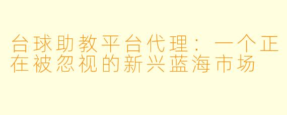 台球助教平台代理:一个正在被忽视的新兴蓝海市场