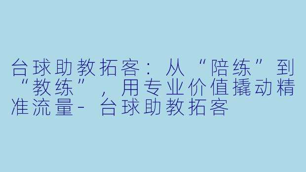 台球助教拓客:从“陪练”到“教练”,用专业价值撬动精准流量-台球助教拓客