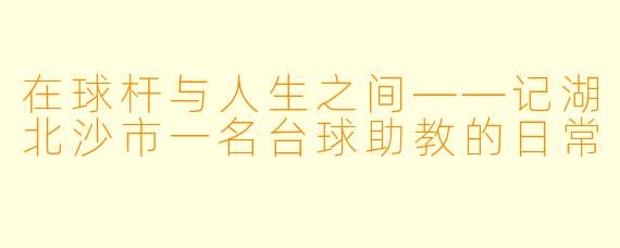 在球杆与人生之间——记湖北沙市一名台球助教的日常