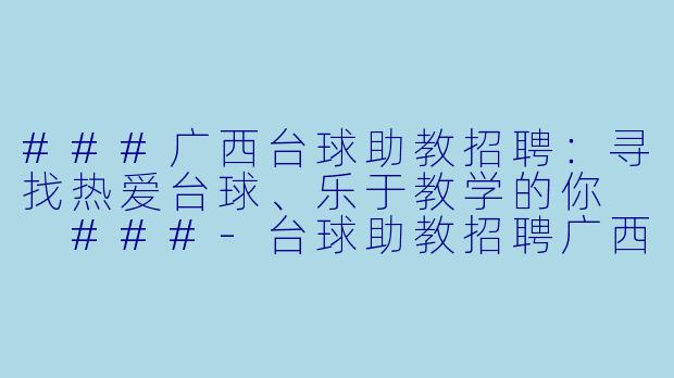 ###广西台球助教招聘:寻找热爱台球、乐于教学的你
###-台球助教招聘广西