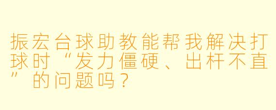 振宏台球助教能帮我解决打球时“发力僵硬、出杆不直”的问题吗?