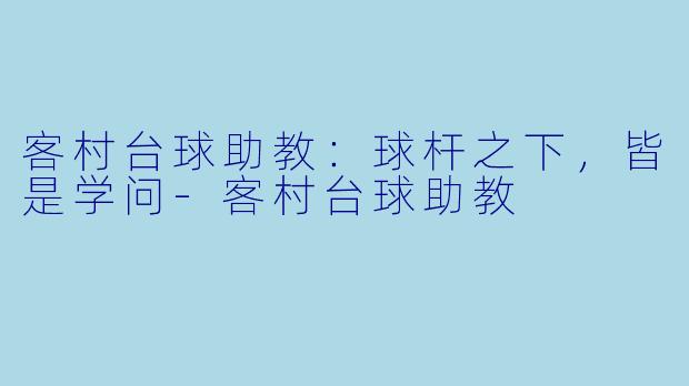 客村台球助教:球杆之下,皆是学问-客村台球助教