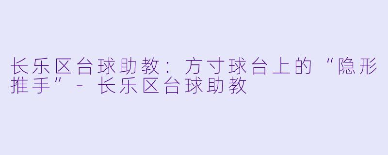 长乐区台球助教:方寸球台上的“隐形推手”-长乐区台球助教