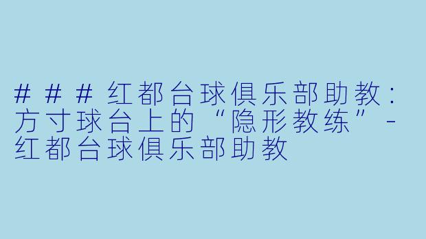 ###红都台球俱乐部助教:方寸球台上的“隐形教练”-红都台球俱乐部助教