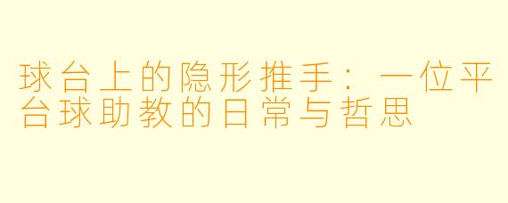 球台上的隐形推手：一位平台球助教的日常与哲思