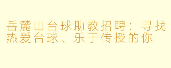 岳麓山台球助教招聘:寻找热爱台球、乐于传授的你