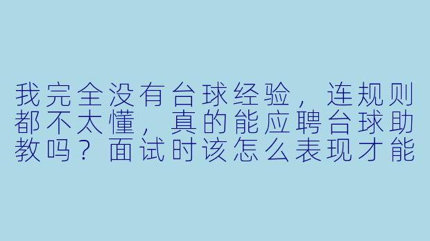 我完全没有台球经验,连规则都不太懂,真的能应聘台球助教吗?面试时该怎么表现才能让老板觉得我靠谱?-无经验台球助教