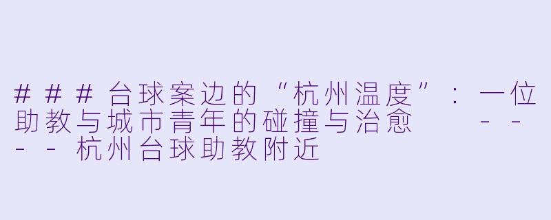 ###台球案边的“杭州温度”:一位助教与城市青年的碰撞与治愈
----杭州台球助教附近