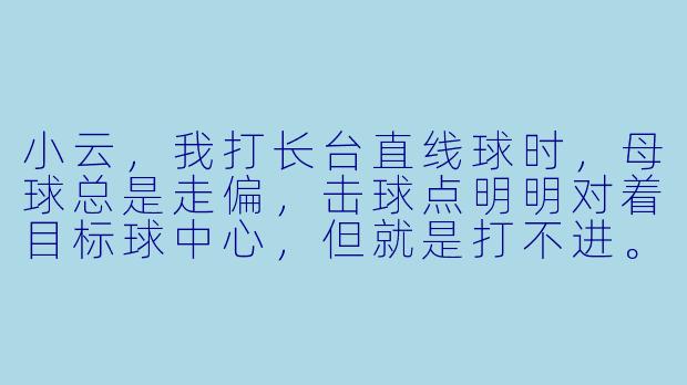 小云,我打长台直线球时,母球总是走偏,击球点明明对着目标球中心,但就是打不进。能不能教我一个最关键的修正方法?-小云台球助教