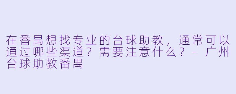 在番禺想找专业的台球助教，通常可以通过哪些渠道？需要注意什么？-广州台球助教番禺