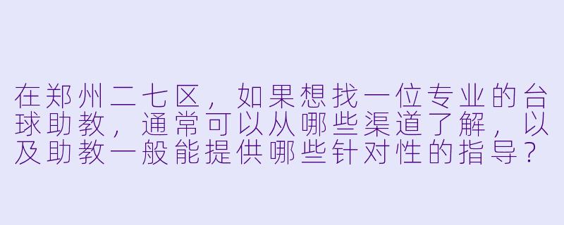 在郑州二七区,如果想找一位专业的台球助教,通常可以从哪些渠道了解,以及助教一般能提供哪些针对性的指导?-台球助教郑州二七