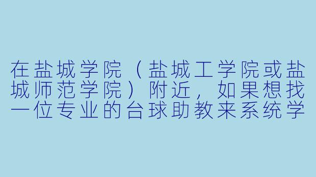 在盐城学院(盐城工学院或盐城师范学院)附近,如果想找一位专业的台球助教来系统学习或提升球技,通常有哪些靠谱的途径?助教的收费标准大概是多少?