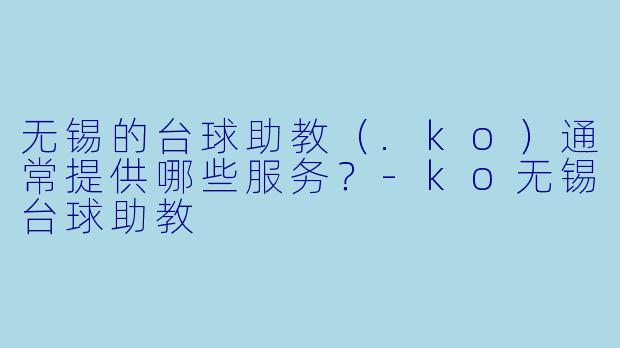 无锡的台球助教（.ko）通常提供哪些服务？-ko无锡台球助教