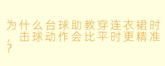 为什么台球助教穿连衣裙时，击球动作会比平时更精准？