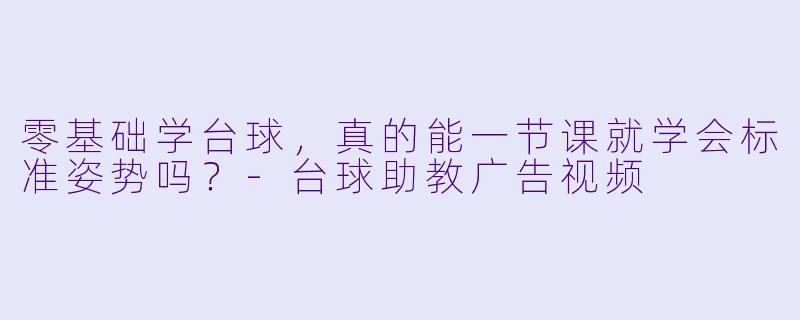 零基础学台球，真的能一节课就学会标准姿势吗？-台球助教广告视频