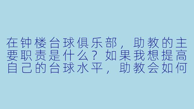 在钟楼台球俱乐部,助教的主要职责是什么?如果我想提高自己的台球水平,助教会如何帮助我?-钟楼台球助教