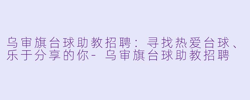 乌审旗台球助教招聘:寻找热爱台球、乐于分享的你-乌审旗台球助教招聘