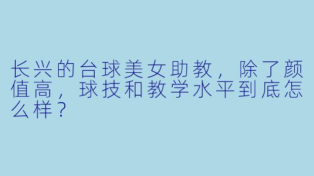 长兴的台球美女助教，除了颜值高，球技和教学水平到底怎么样？