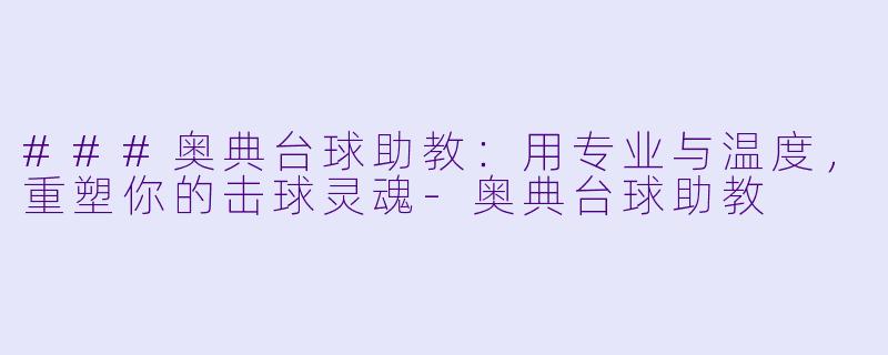 ###奥典台球助教:用专业与温度,重塑你的击球灵魂-奥典台球助教