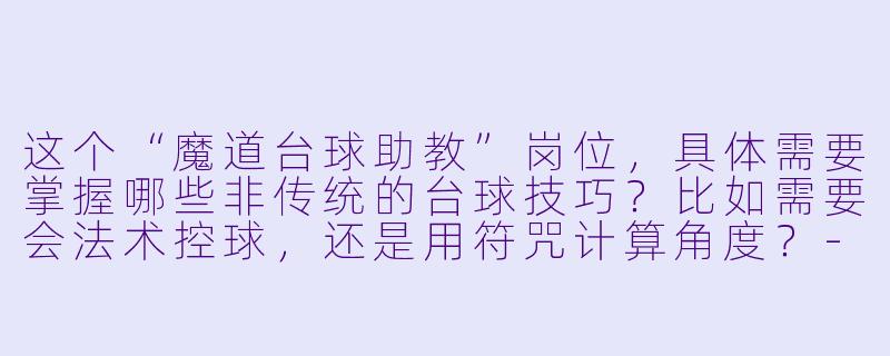 这个“魔道台球助教”岗位,具体需要掌握哪些非传统的台球技巧?比如需要会法术控球,还是用符咒计算角度?-魔道台球助教招聘
