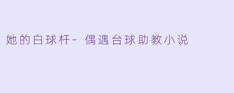 她的白球杆-偶遇台球助教小说
