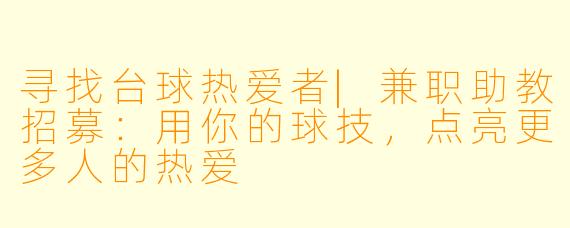 寻找台球热爱者|兼职助教招募:用你的球技,点亮更多人的热爱