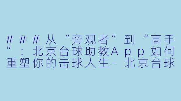 ###从“旁观者”到“高手”:北京台球助教App如何重塑你的击球人生-北京台球助教app