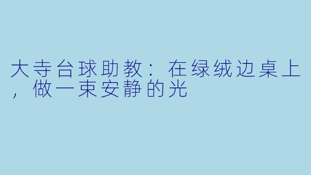 大寺台球助教:在绿绒边桌上,做一束安静的光