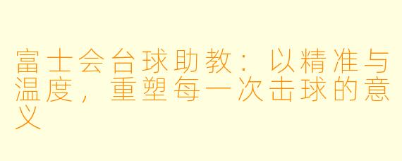 富士会台球助教:以精准与温度,重塑每一次击球的意义