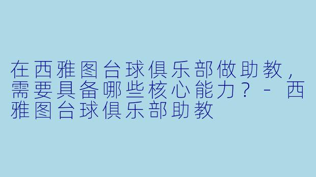 在西雅图台球俱乐部做助教,需要具备哪些核心能力?-西雅图台球俱乐部助教